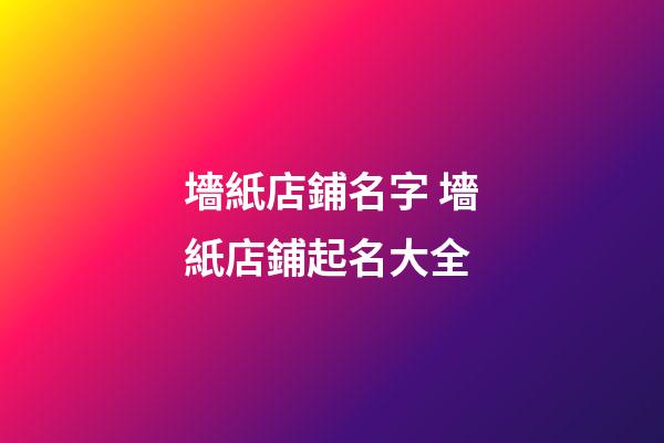 墻紙店鋪名字 墻紙店鋪起名大全-第1張-店鋪起名-玄機派